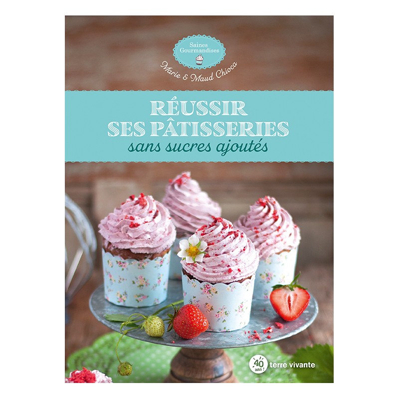 RÉUSSIR SES PÂTISSERIES sans sucres ajoutés